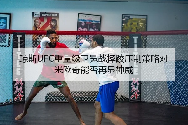 琼斯UFC重量级卫冕战摔跤压制策略对米欧奇能否再显神威