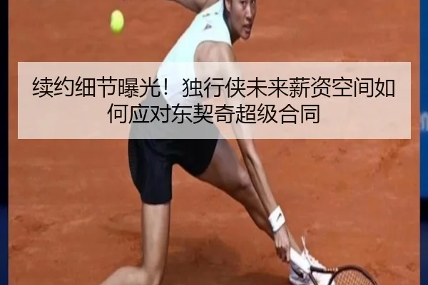 续约细节曝光！独行侠未来薪资空间如何应对东契奇超级合同