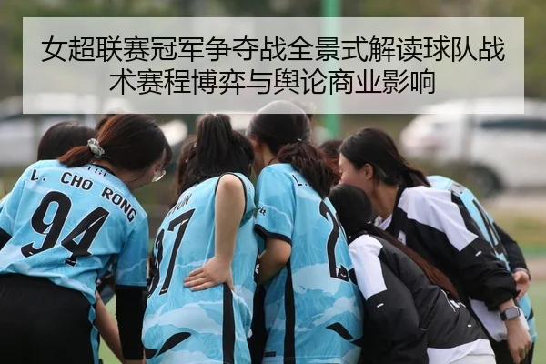 女超联赛冠军争夺战全景式解读球队战术赛程博弈与舆论商业影响